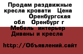 Продам раздвижные кресла-кровати › Цена ­ 10 000 - Оренбургская обл., Оренбург г. Мебель, интерьер » Диваны и кресла   